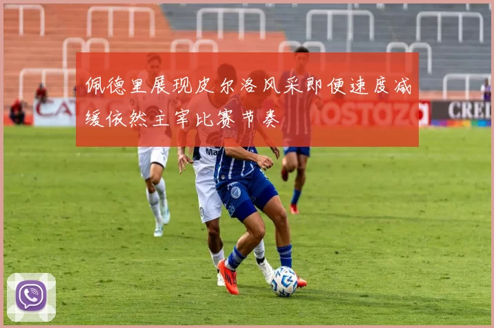 佩德里展现皮尔洛风采即便速度减缓依然主宰比赛节奏