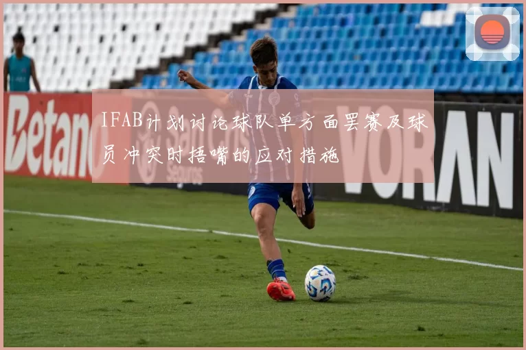 IFAB计划讨论球队单方面罢赛及球员冲突时捂嘴的应对措施