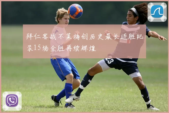 拜仁客战不莱梅创历史最长连胜纪录15场全胜再续辉煌
