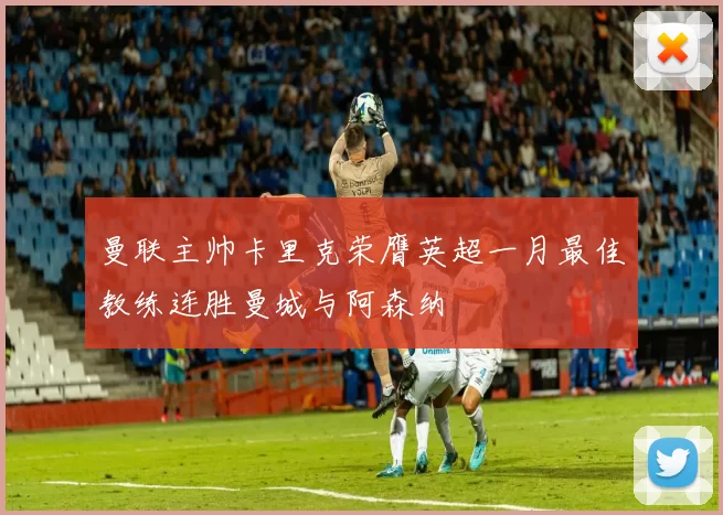 曼联主帅卡里克荣膺英超一月最佳教练连胜曼城与阿森纳