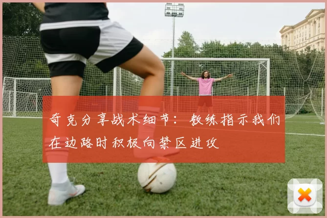 奇克分享战术细节：教练指示我们在边路时积极向禁区进攻