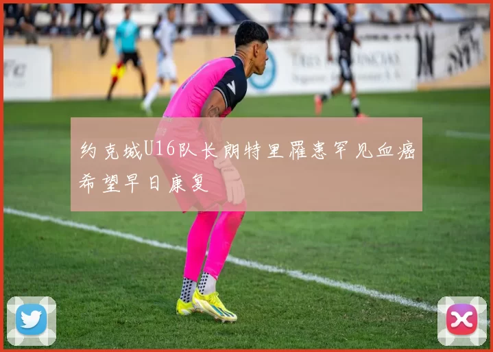 约克城U16队长朗特里罹患罕见血癌希望早日康复